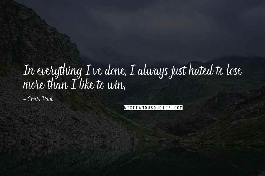 Chris Paul Quotes: In everything I've done, I always just hated to lose more than I like to win.