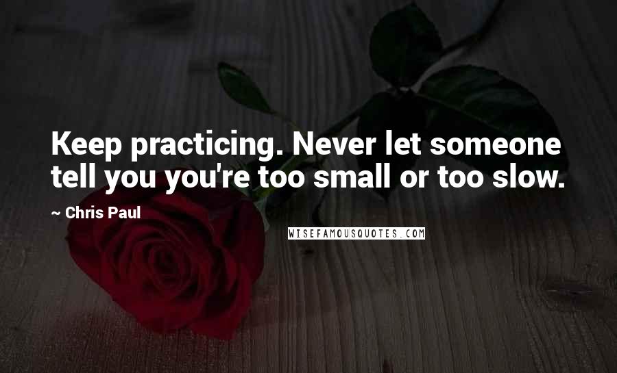 Chris Paul Quotes: Keep practicing. Never let someone tell you you're too small or too slow.