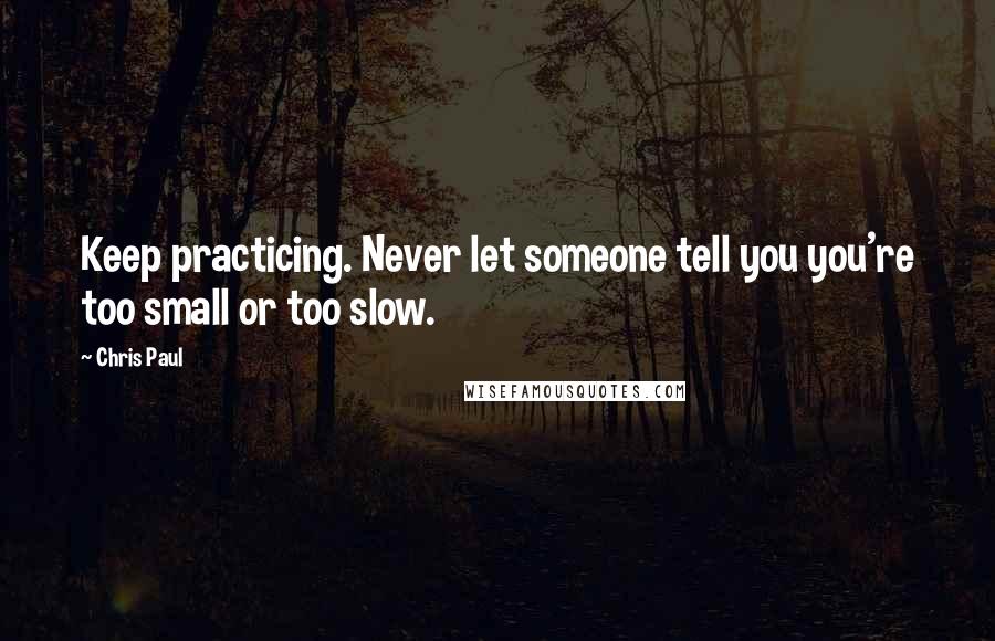 Chris Paul Quotes: Keep practicing. Never let someone tell you you're too small or too slow.