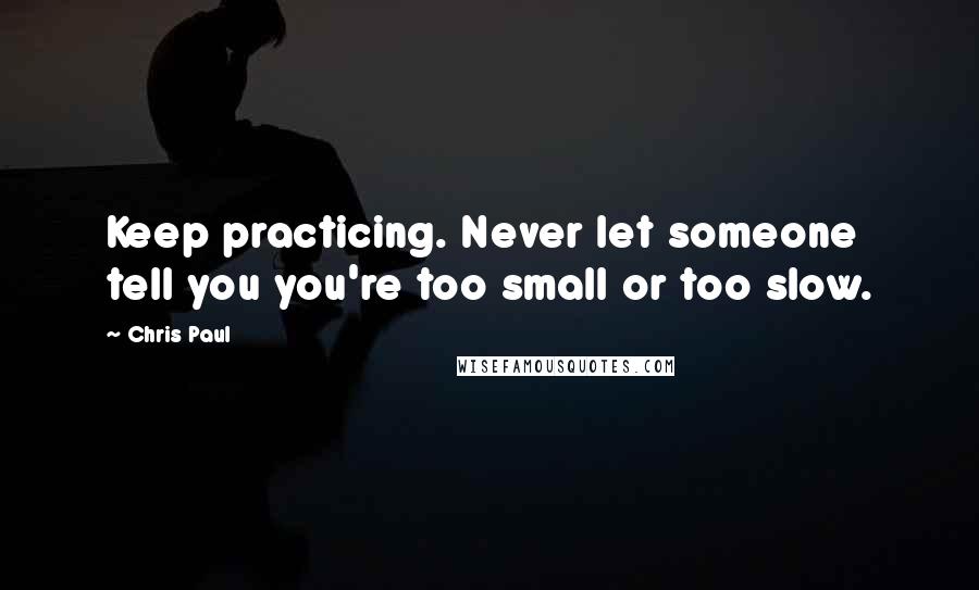 Chris Paul Quotes: Keep practicing. Never let someone tell you you're too small or too slow.