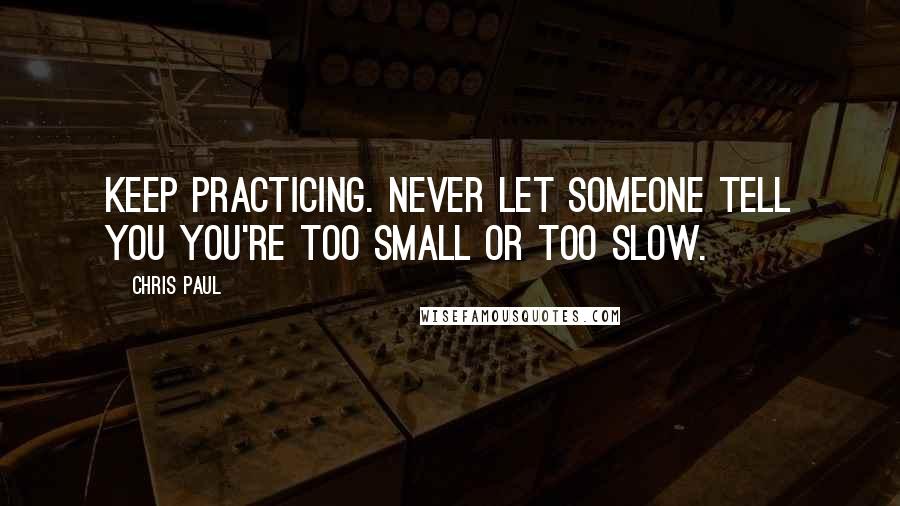 Chris Paul Quotes: Keep practicing. Never let someone tell you you're too small or too slow.