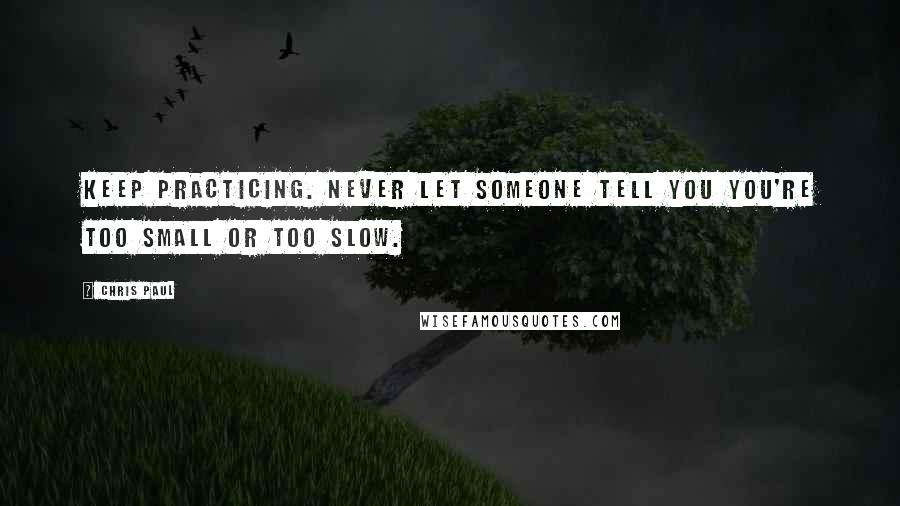 Chris Paul Quotes: Keep practicing. Never let someone tell you you're too small or too slow.