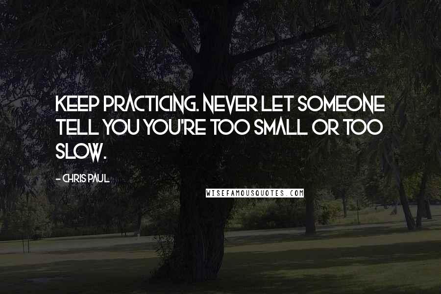 Chris Paul Quotes: Keep practicing. Never let someone tell you you're too small or too slow.