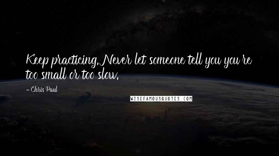 Chris Paul Quotes: Keep practicing. Never let someone tell you you're too small or too slow.