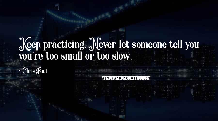 Chris Paul Quotes: Keep practicing. Never let someone tell you you're too small or too slow.