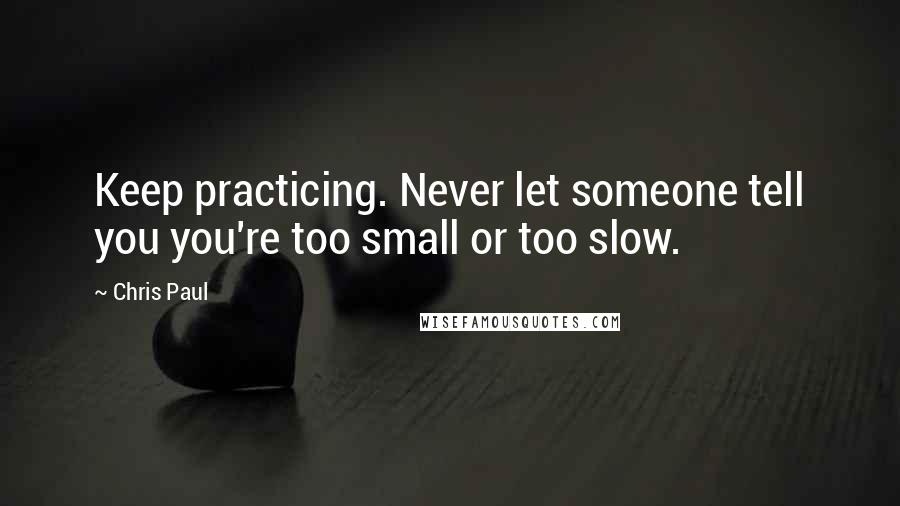 Chris Paul Quotes: Keep practicing. Never let someone tell you you're too small or too slow.