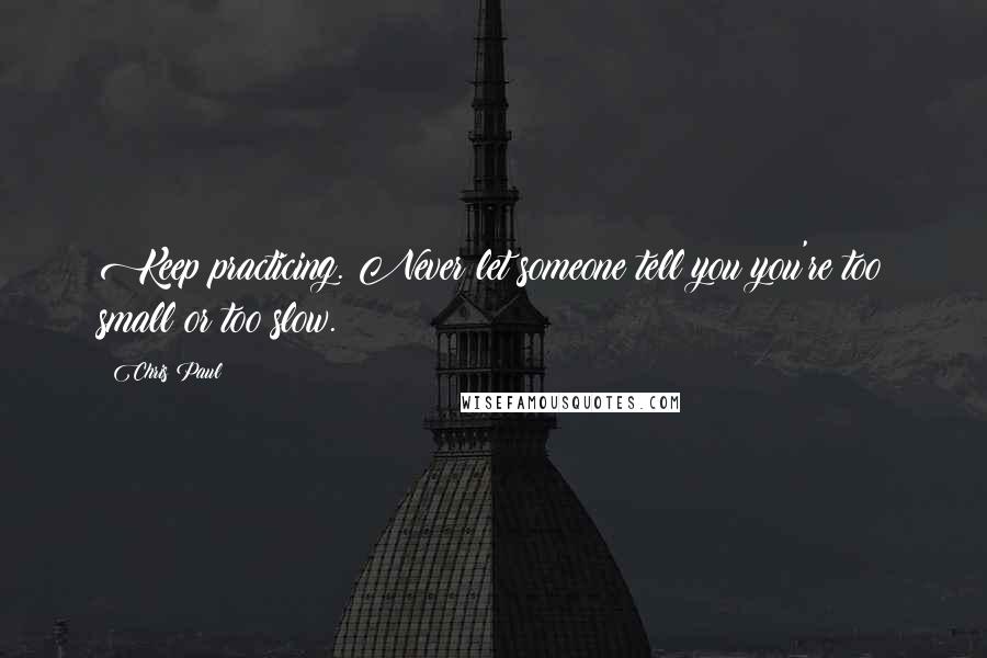 Chris Paul Quotes: Keep practicing. Never let someone tell you you're too small or too slow.