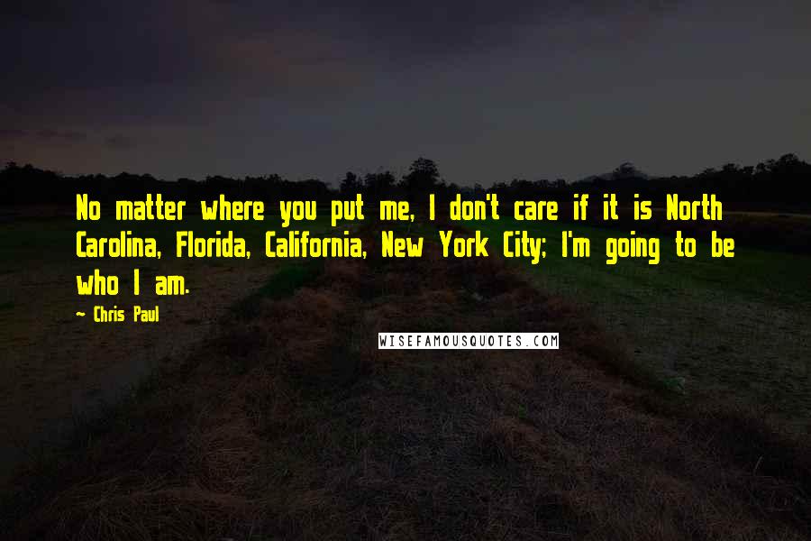 Chris Paul Quotes: No matter where you put me, I don't care if it is North Carolina, Florida, California, New York City; I'm going to be who I am.