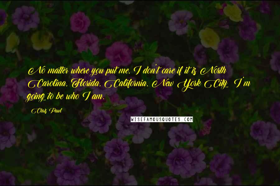 Chris Paul Quotes: No matter where you put me, I don't care if it is North Carolina, Florida, California, New York City; I'm going to be who I am.