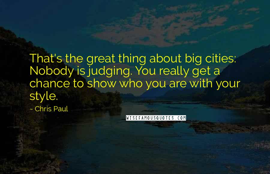Chris Paul Quotes: That's the great thing about big cities: Nobody is judging. You really get a chance to show who you are with your style.