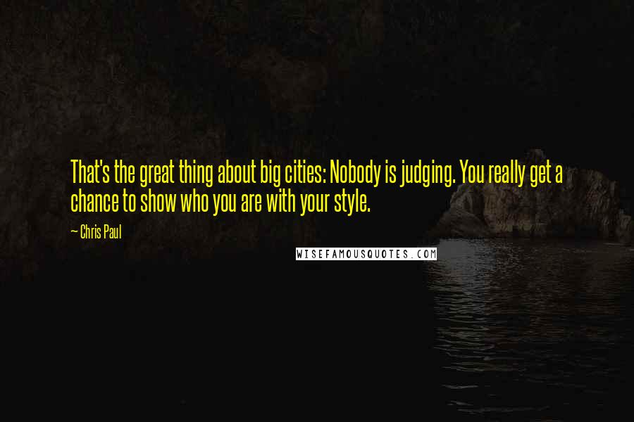 Chris Paul Quotes: That's the great thing about big cities: Nobody is judging. You really get a chance to show who you are with your style.