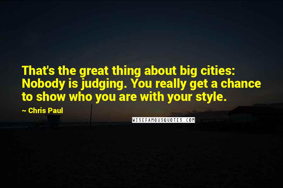 Chris Paul Quotes: That's the great thing about big cities: Nobody is judging. You really get a chance to show who you are with your style.