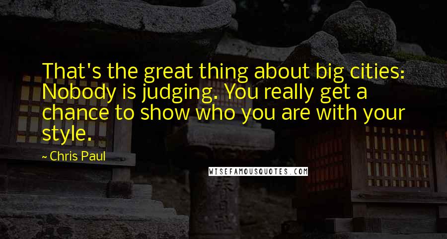 Chris Paul Quotes: That's the great thing about big cities: Nobody is judging. You really get a chance to show who you are with your style.