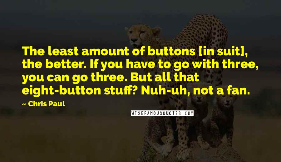 Chris Paul Quotes: The least amount of buttons [in suit], the better. If you have to go with three, you can go three. But all that eight-button stuff? Nuh-uh, not a fan.