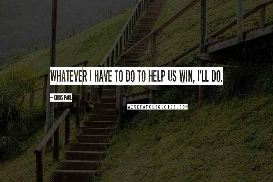 Chris Paul Quotes: Whatever I have to do to help us win, I'll do.