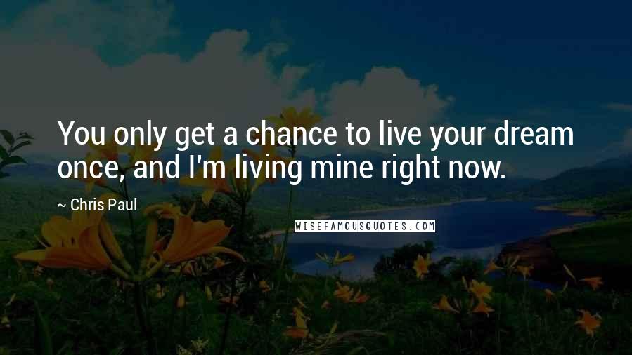 Chris Paul Quotes: You only get a chance to live your dream once, and I'm living mine right now.