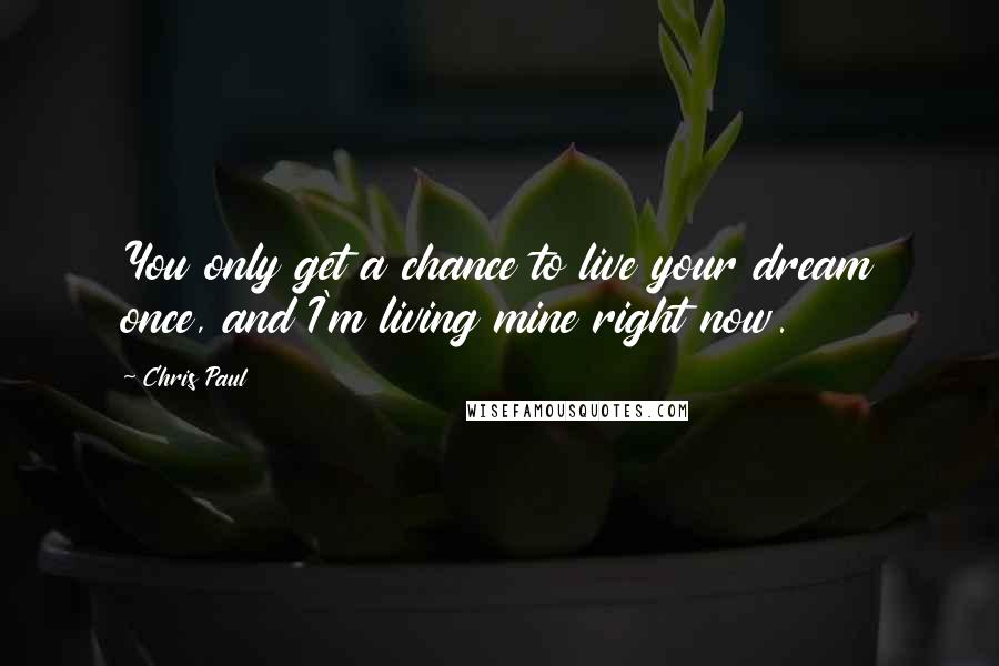 Chris Paul Quotes: You only get a chance to live your dream once, and I'm living mine right now.