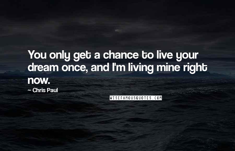 Chris Paul Quotes: You only get a chance to live your dream once, and I'm living mine right now.