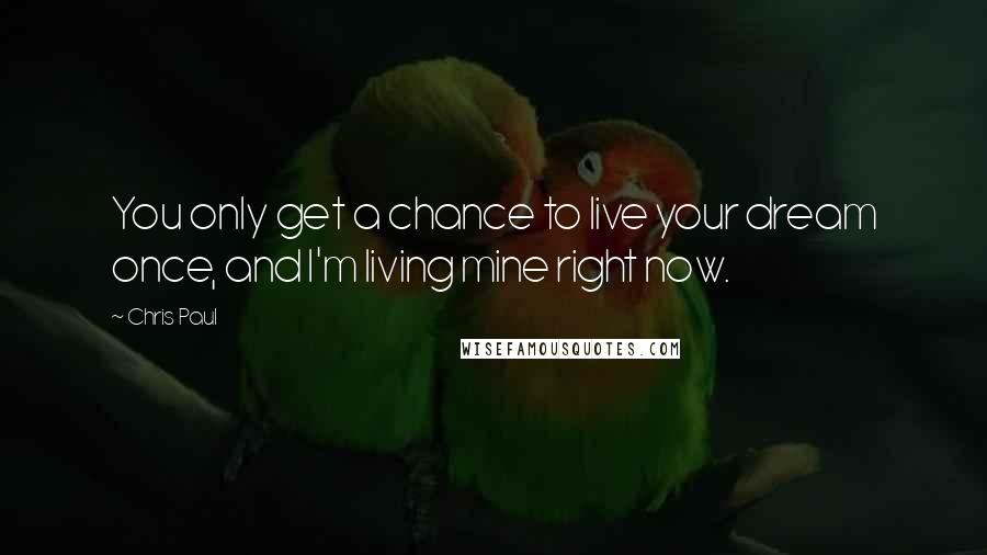 Chris Paul Quotes: You only get a chance to live your dream once, and I'm living mine right now.