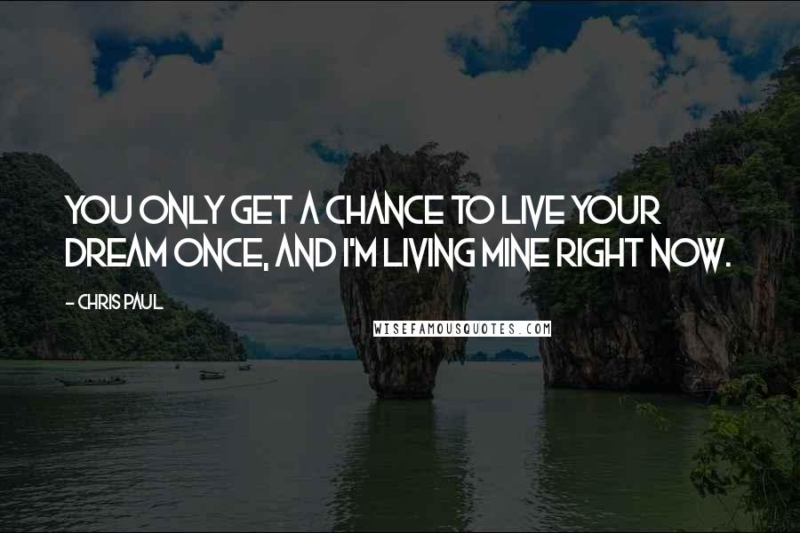 Chris Paul Quotes: You only get a chance to live your dream once, and I'm living mine right now.