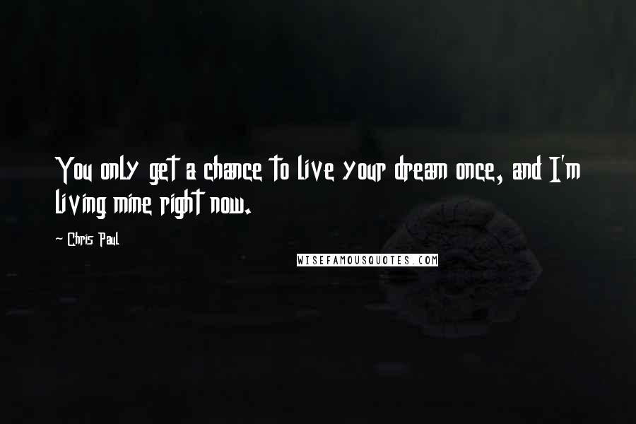 Chris Paul Quotes: You only get a chance to live your dream once, and I'm living mine right now.