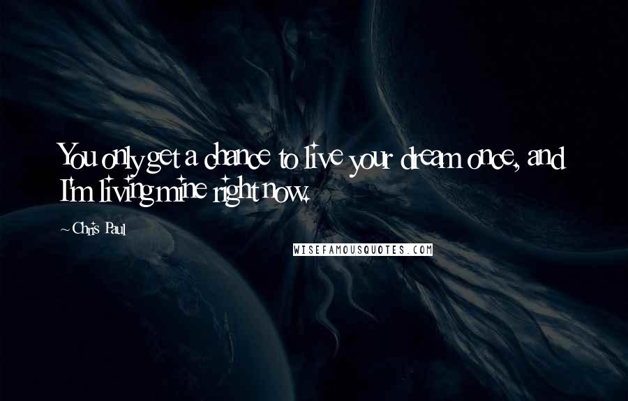 Chris Paul Quotes: You only get a chance to live your dream once, and I'm living mine right now.