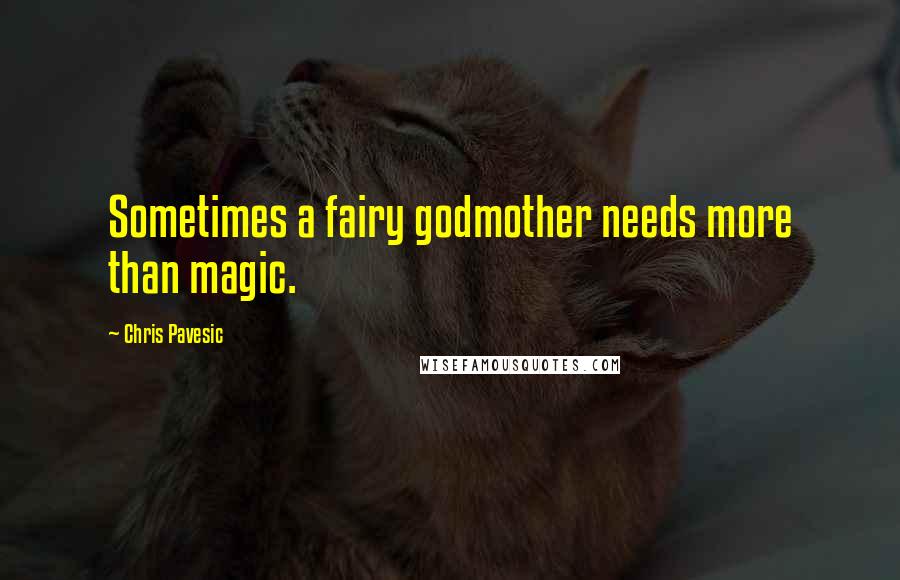 Chris Pavesic Quotes: Sometimes a fairy godmother needs more than magic.