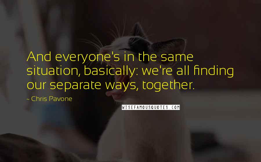 Chris Pavone Quotes: And everyone's in the same situation, basically: we're all finding our separate ways, together.