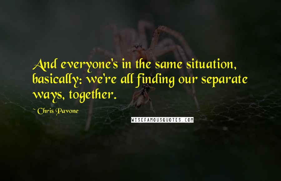 Chris Pavone Quotes: And everyone's in the same situation, basically: we're all finding our separate ways, together.