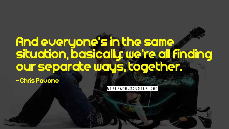 Chris Pavone Quotes: And everyone's in the same situation, basically: we're all finding our separate ways, together.