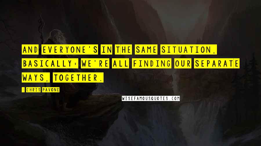 Chris Pavone Quotes: And everyone's in the same situation, basically: we're all finding our separate ways, together.