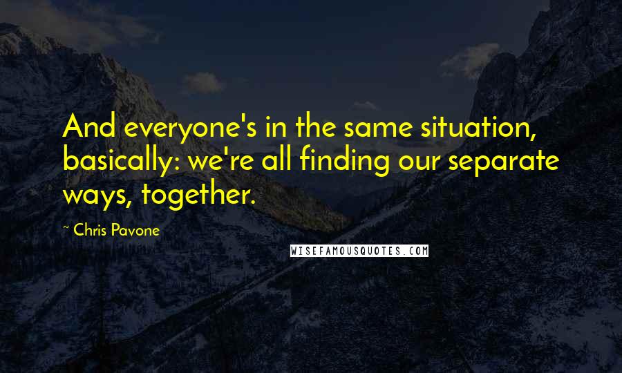 Chris Pavone Quotes: And everyone's in the same situation, basically: we're all finding our separate ways, together.