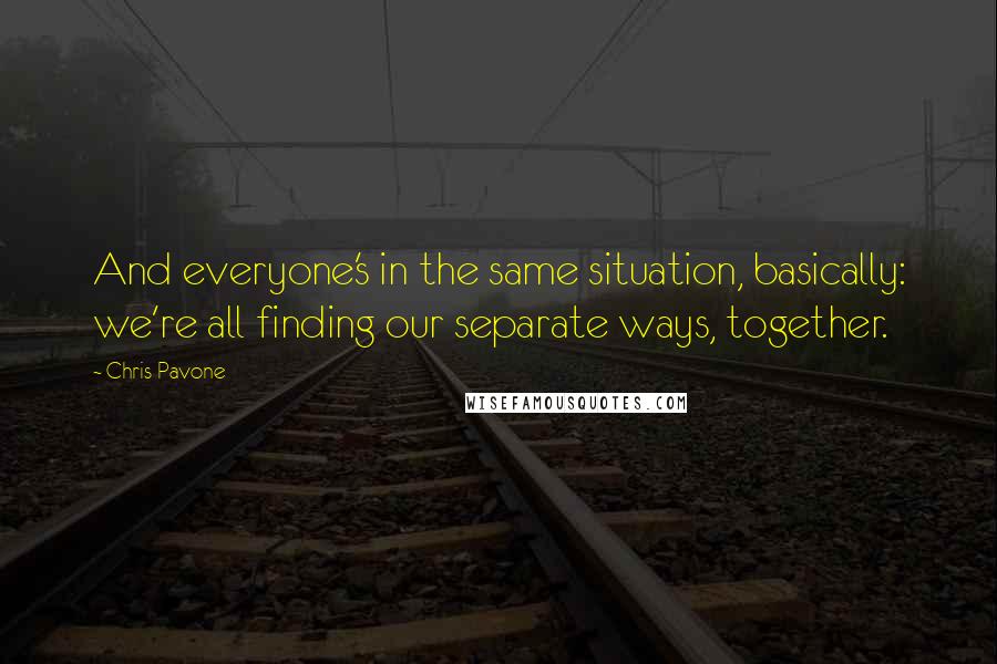 Chris Pavone Quotes: And everyone's in the same situation, basically: we're all finding our separate ways, together.