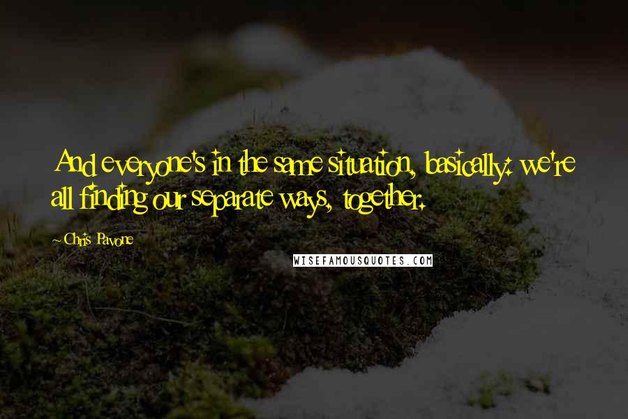 Chris Pavone Quotes: And everyone's in the same situation, basically: we're all finding our separate ways, together.