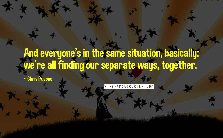 Chris Pavone Quotes: And everyone's in the same situation, basically: we're all finding our separate ways, together.