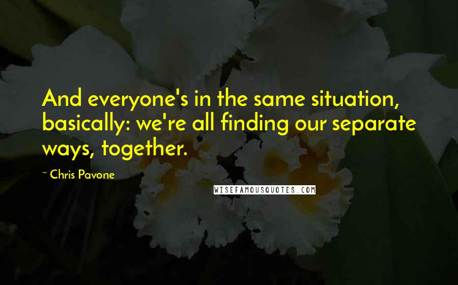 Chris Pavone Quotes: And everyone's in the same situation, basically: we're all finding our separate ways, together.