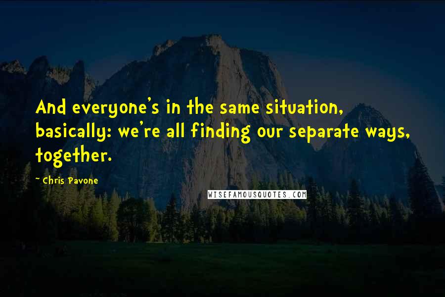 Chris Pavone Quotes: And everyone's in the same situation, basically: we're all finding our separate ways, together.