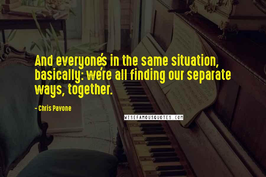 Chris Pavone Quotes: And everyone's in the same situation, basically: we're all finding our separate ways, together.