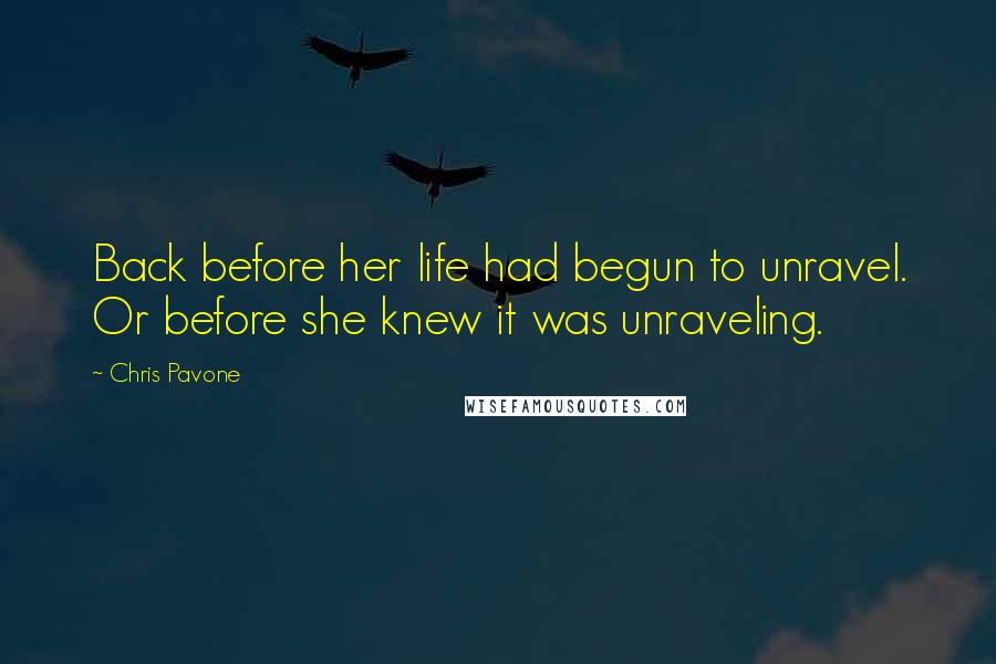 Chris Pavone Quotes: Back before her life had begun to unravel. Or before she knew it was unraveling.