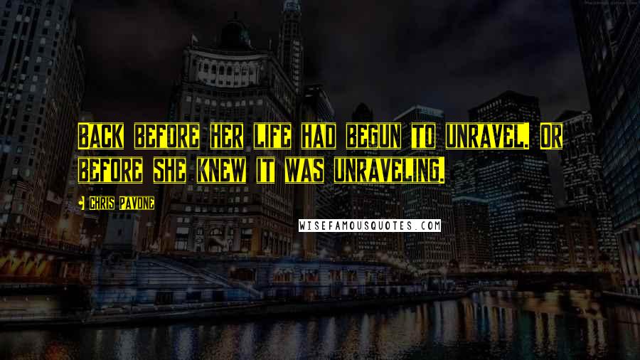 Chris Pavone Quotes: Back before her life had begun to unravel. Or before she knew it was unraveling.