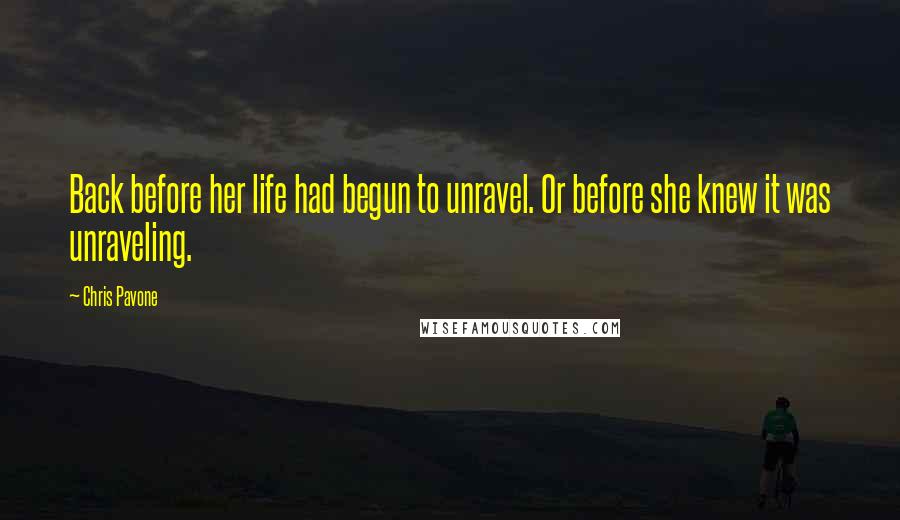 Chris Pavone Quotes: Back before her life had begun to unravel. Or before she knew it was unraveling.