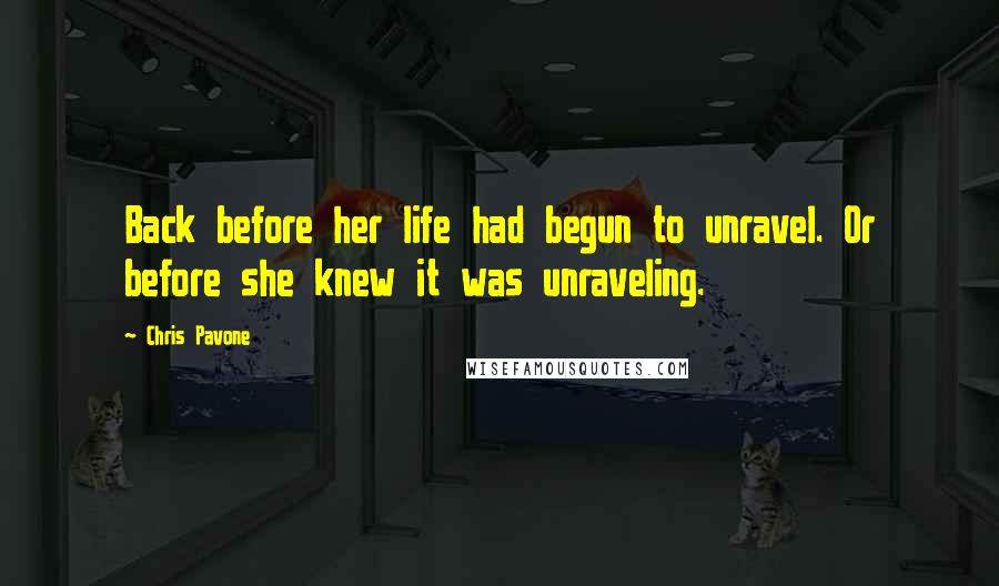 Chris Pavone Quotes: Back before her life had begun to unravel. Or before she knew it was unraveling.