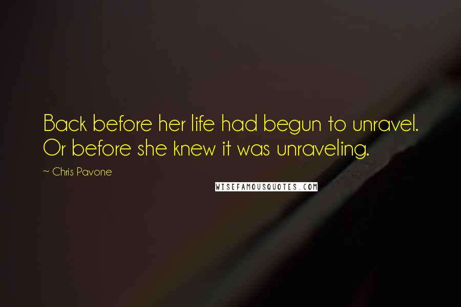 Chris Pavone Quotes: Back before her life had begun to unravel. Or before she knew it was unraveling.