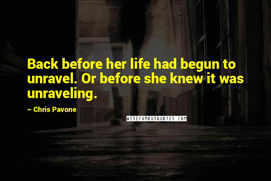 Chris Pavone Quotes: Back before her life had begun to unravel. Or before she knew it was unraveling.