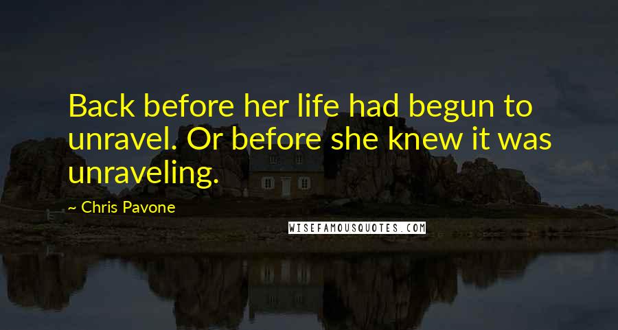 Chris Pavone Quotes: Back before her life had begun to unravel. Or before she knew it was unraveling.