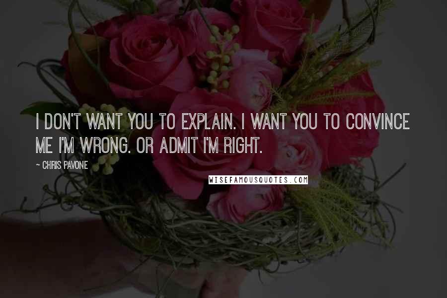 Chris Pavone Quotes: I don't want you to explain. I want you to convince me I'm wrong. Or admit I'm right.