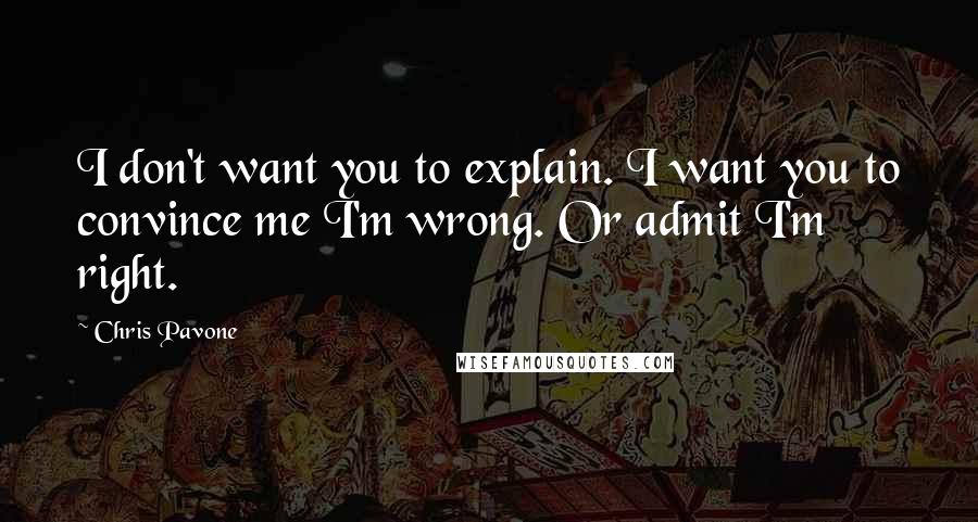 Chris Pavone Quotes: I don't want you to explain. I want you to convince me I'm wrong. Or admit I'm right.