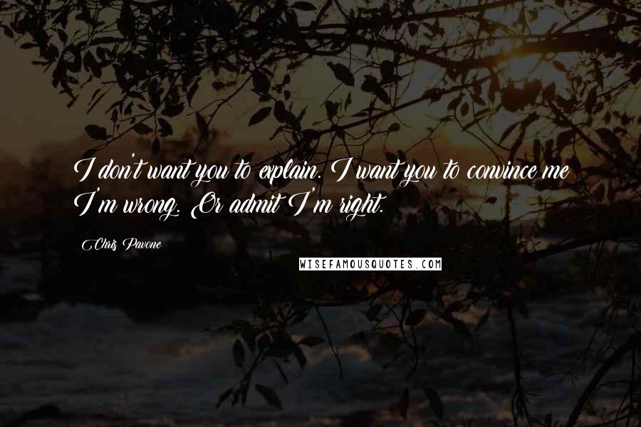 Chris Pavone Quotes: I don't want you to explain. I want you to convince me I'm wrong. Or admit I'm right.