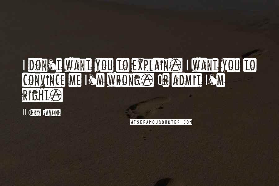 Chris Pavone Quotes: I don't want you to explain. I want you to convince me I'm wrong. Or admit I'm right.