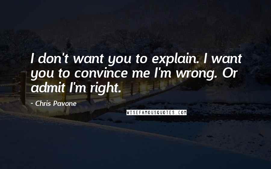 Chris Pavone Quotes: I don't want you to explain. I want you to convince me I'm wrong. Or admit I'm right.